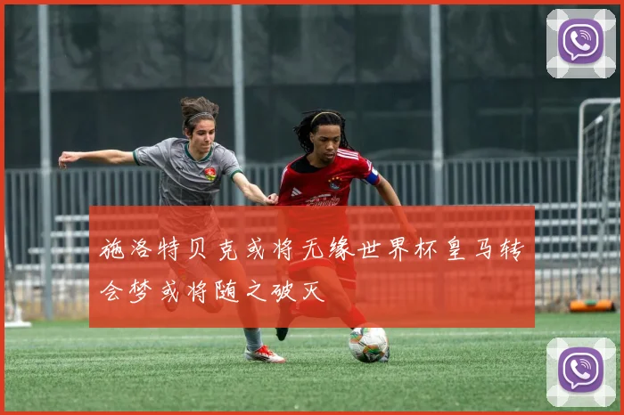 施洛特贝克或将无缘世界杯皇马转会梦或将随之破灭