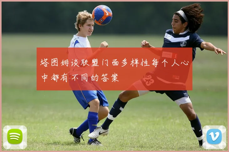 塔图姆谈联盟门面多样性每个人心中都有不同的答案