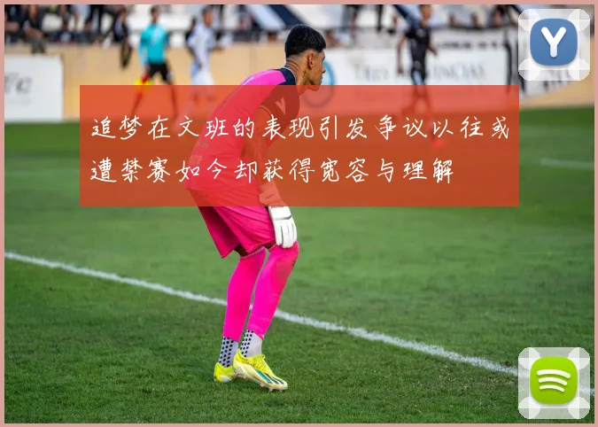 追梦在文班的表现引发争议以往或遭禁赛如今却获得宽容与理解