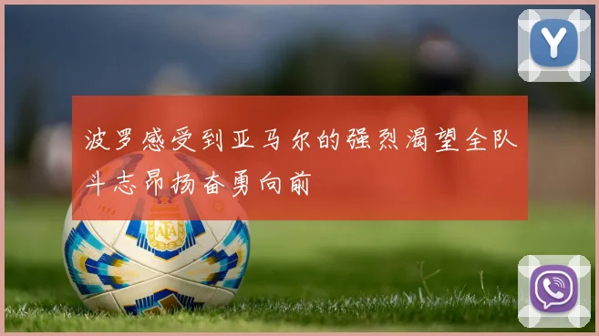 波罗感受到亚马尔的强烈渴望全队斗志昂扬奋勇向前